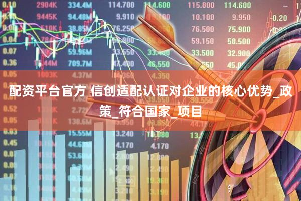 配资平台官方 信创适配认证对企业的核心优势_政策_符合国家_项目