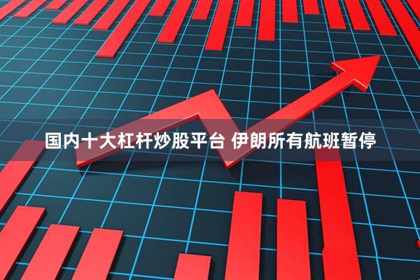 国内十大杠杆炒股平台 伊朗所有航班暂停