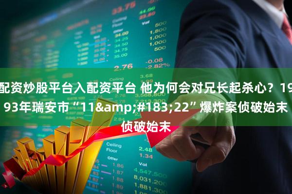 配资炒股平台入配资平台 他为何会对兄长起杀心？1993年瑞安市“11&#183;22”爆炸案侦破始末