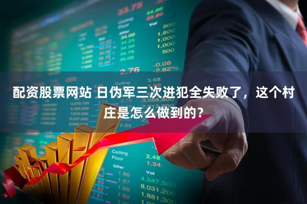 配资股票网站 日伪军三次进犯全失败了，这个村庄是怎么做到的？