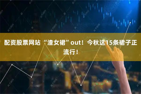 配资股票网站 “渣女裙”out！今秋这15条裙子正流行！