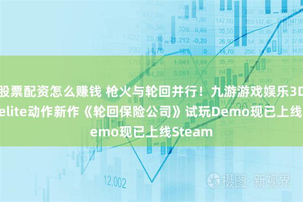 股票配资怎么赚钱 枪火与轮回并行！九游游戏娱乐3D Roguelite动作新作《轮回保险公司》试玩Demo现已上线Steam