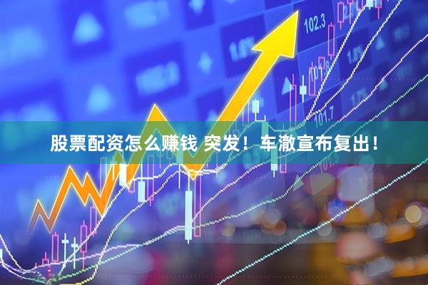 股票配资怎么赚钱 突发!车澈宣布复出!