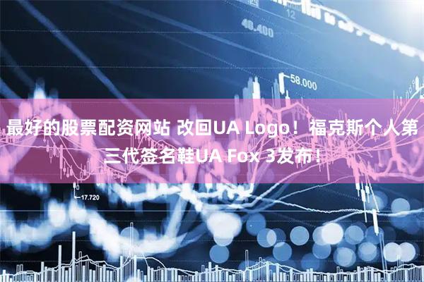 最好的股票配资网站 改回UA Logo！福克斯个人第三代签名鞋UA Fox 3发布！