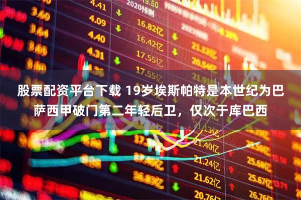 股票配资平台下载 19岁埃斯帕特是本世纪为巴萨西甲破门第二年轻后卫，仅次于库巴西