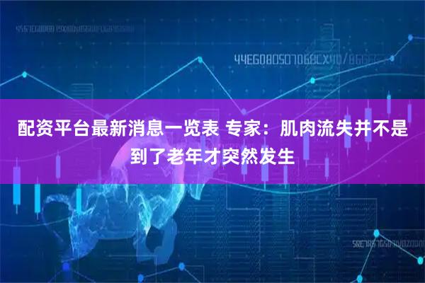 配资平台最新消息一览表 专家：肌肉流失并不是到了老年才突然发生